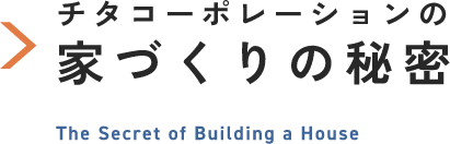チタコーポレーションの家づくりの秘密 The Secret of Building a House