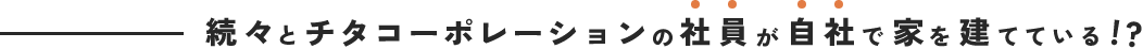 続々とチタコーポレーションの社員が自社で家を建てている!?