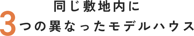 同じ敷地内に3つの異なったモデルハウス
