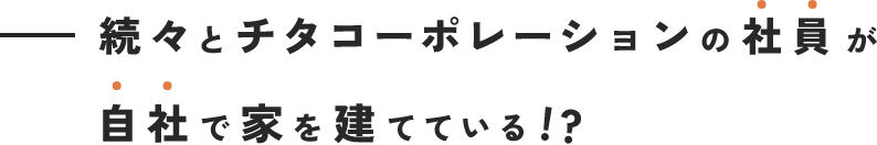 続々とチタコーポレーションの社員が自社で家を建てている!?