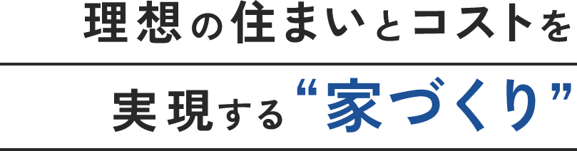 理想の住まいとコストを実現する家づくり