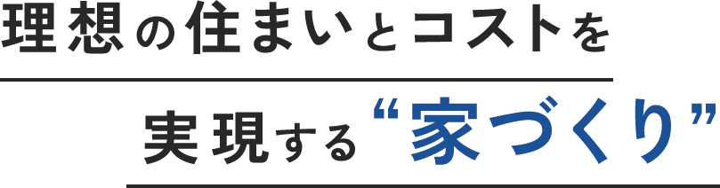理想の住まいとコストを実現する家づくり